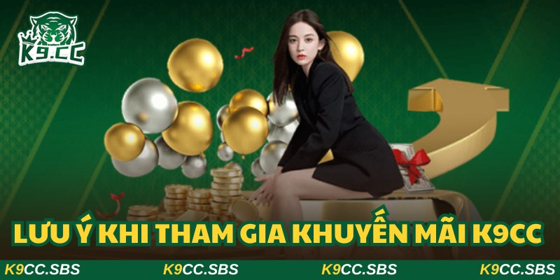 Cập nhật các lưu ý khi tham gia khuyến mãi K9CC mang đến nhiều lợi ích